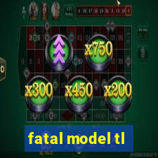 fatal model tl